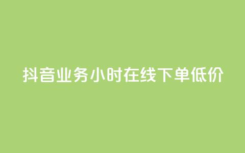 抖音业务24小时在线下单低价 - 抖音业务24小时极速预订	，价格优惠	。 第1张