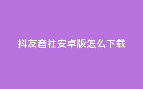 抖友音社安卓版怎么下载,qq赞自助微信支付 - 抖音粉丝出售价格表 ks一分钱一百赞 第1张