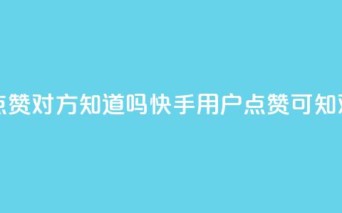快手点赞对方知道吗(快手用户点赞可知对方吗) 第1张