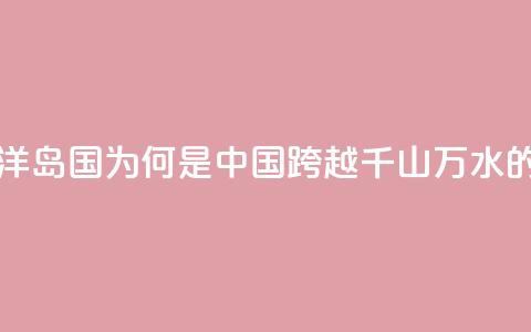 图览 _ 这个南太平洋岛国，为何是中国跨越千山万水的真正朋友？ 第1张