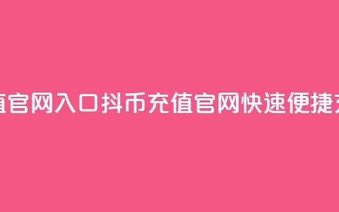 抖币充值官网入口(抖币充值官网，快速便捷充值通道) 第1张