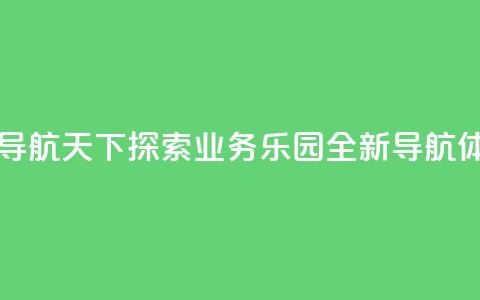 qq业务乐园导航天下 - 探索QQ业务乐园全新导航体验~ 第1张 qq业务乐园导航天下 - 探索QQ业务乐园全新导航体验~ 第1张