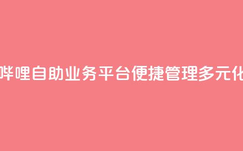 哔哩哔哩自助业务平台，便捷管理多元化业务 第1张