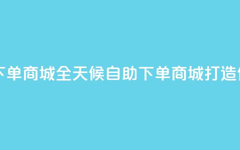 自助业务网24小时自助下单商城 - 全天候自助下单商城打造便捷购物新体验! 第1张 自助业务网24小时自助下单商城 - 全天候自助下单商城打造便捷购物新体验! 第1张
