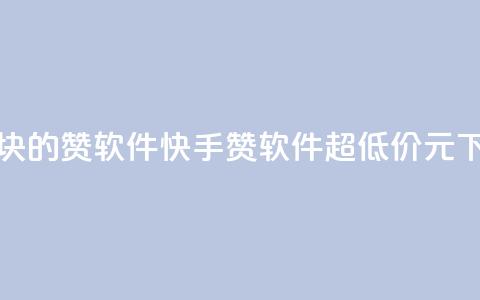 快手1块10000的赞软件 - 快手10000赞软件	，超低价1元！	。 第1张