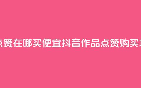 抖音作品点赞在哪买便宜(抖音作品点赞购买攻略) 第1张 抖音作品点赞在哪买便宜(抖音作品点赞购买攻略) 第1张