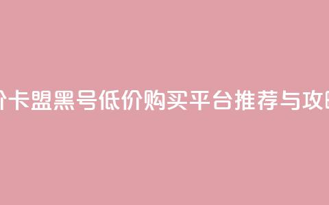 cf黑号低价卡盟 - cf黑号低价购买平台推荐与攻略! 第1张 cf黑号低价卡盟 - cf黑号低价购买平台推荐与攻略! 第1张