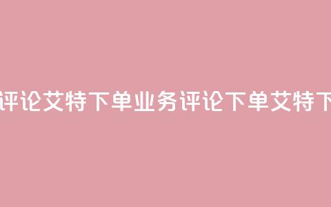 dy业务评论艾特下单(dy业务评论 - 下单艾特) 第1张 dy业务评论艾特下单(dy业务评论 - 下单艾特) 第1张