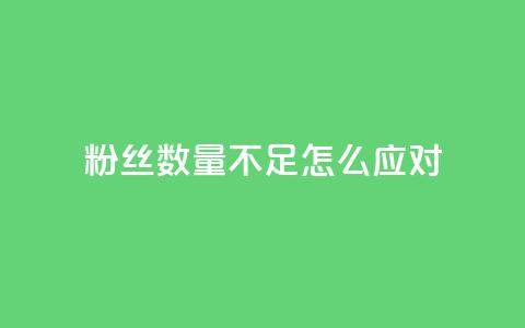 粉丝数量不足怎么应对 第1张 粉丝数量不足怎么应对 第1张