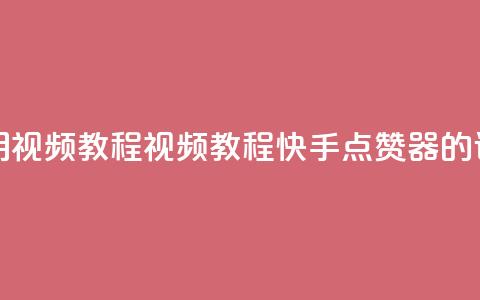 快手点赞器怎样使用视频教程 - 视频教程：快手点赞器的详细使用指南！  第1张