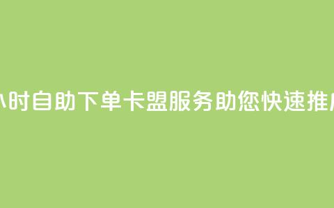 24小时自助下单——卡盟服务助您快速推广  第1张