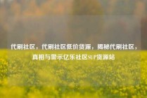 代刷社区，代刷社区低价货源，揭秘代刷社区，真相与警示亿乐社区SUP货源站