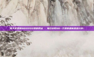 每天免费领QQ10000赞的网址 - 每日获取QQ一万赞的最新渠道分享！